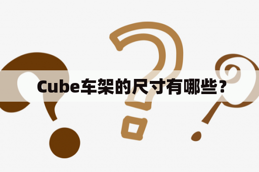  Cube车架的尺寸有哪些？