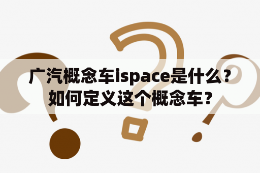 广汽概念车ispace是什么？如何定义这个概念车？