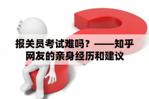 报关员考试难吗？——知乎网友的亲身经历和建议