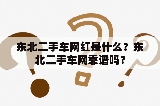 东北二手车网红是什么？东北二手车网靠谱吗？