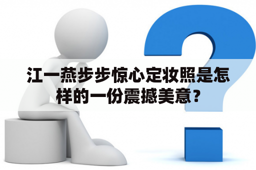 江一燕步步惊心定妆照是怎样的一份震撼美意？