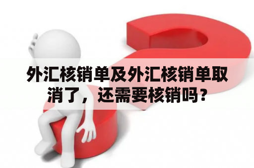 外汇核销单及外汇核销单取消了，还需要核销吗？