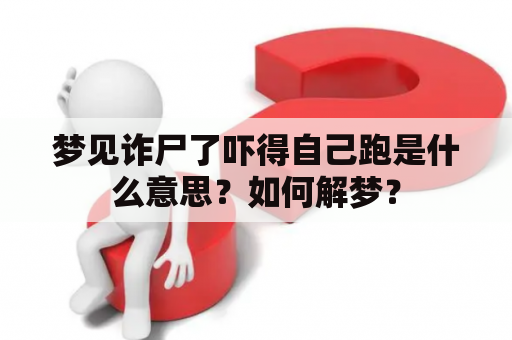 梦见诈尸了吓得自己跑是什么意思？如何解梦？