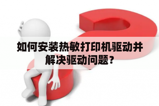 如何安装热敏打印机驱动并解决驱动问题？