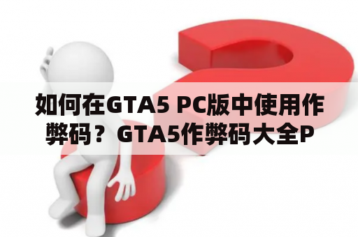如何在GTA5 PC版中使用作弊码？GTA5作弊码大全PC版解析