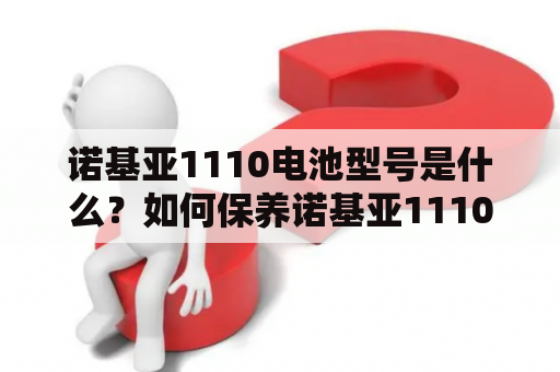 诺基亚1110电池型号是什么？如何保养诺基亚1110电池？