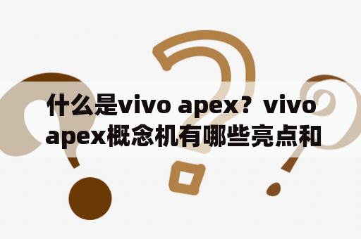 什么是vivo apex？vivo apex概念机有哪些亮点和创新？