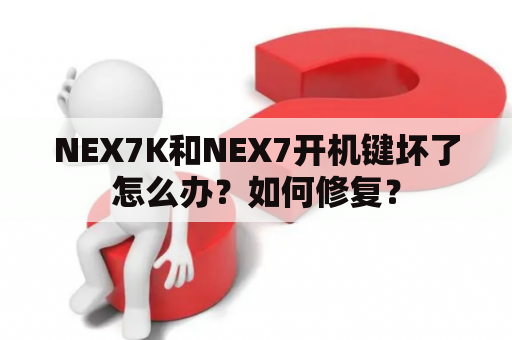 NEX7K和NEX7开机键坏了怎么办？如何修复？