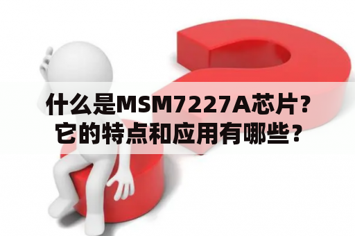 什么是MSM7227A芯片？它的特点和应用有哪些？
