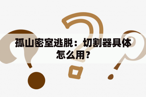 孤山密室逃脱：切割器具体怎么用？