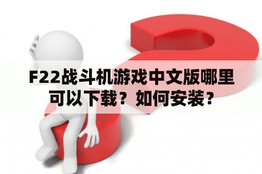 F22战斗机游戏中文版哪里可以下载？如何安装？