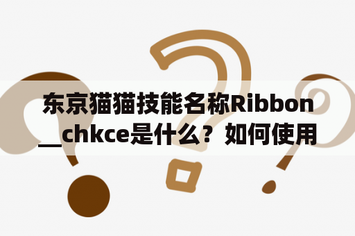 东京猫猫技能名称Ribbon__chkce是什么？如何使用它？