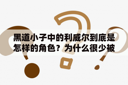 黑道小子中的利威尔到底是怎样的角色？为什么很少被提及呢？