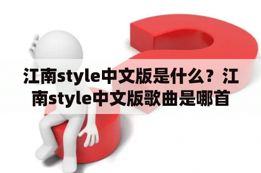 江南style中文版是什么？江南style中文版歌曲是哪首？