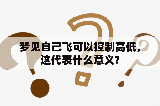 梦见自己飞可以控制高低，这代表什么意义?