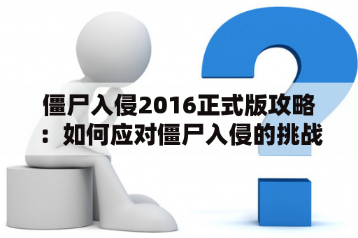 僵尸入侵2016正式版攻略：如何应对僵尸入侵的挑战？