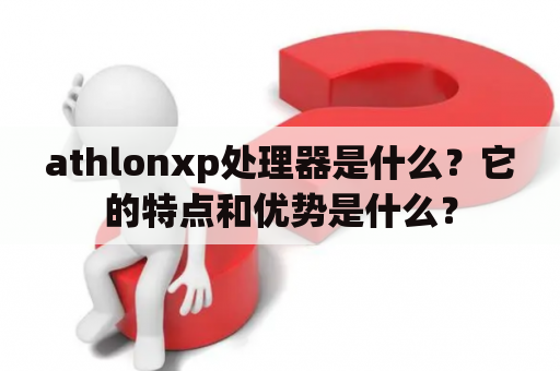 athlonxp处理器是什么？它的特点和优势是什么？