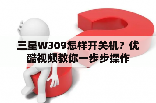 三星W309怎样开关机？优酷视频教你一步步操作