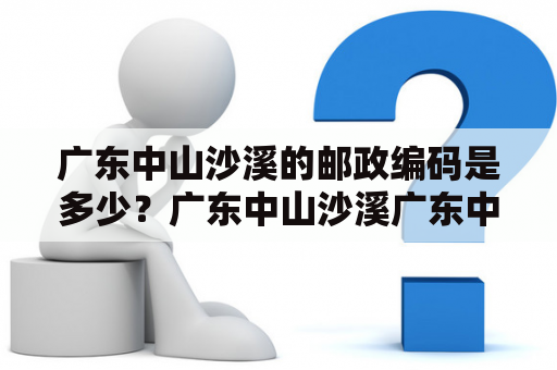 广东中山沙溪的邮政编码是多少？广东中山沙溪广东中山沙溪位于广东省中山市的东部，是一座美丽的小城镇。这里有着优美的自然环境和丰富的历史文化。这座小城镇有着丰富的旅游资源和经济发展潜力，成为了不少游客和投资者的宝地。