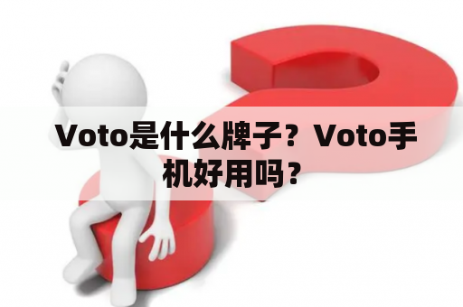  Voto是什么牌子？Voto手机好用吗？