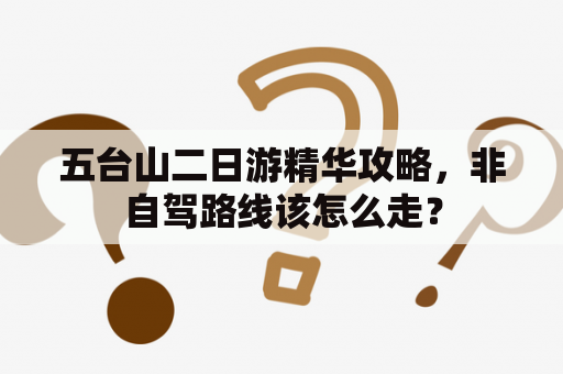 五台山二日游精华攻略，非自驾路线该怎么走？