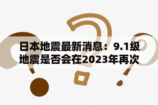 日本地震最新消息：9.1级地震是否会在2023年再次发生？