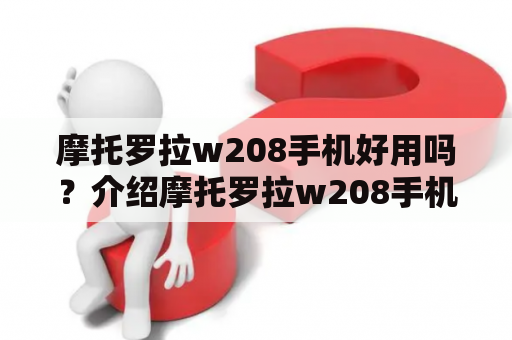 摩托罗拉w208手机好用吗？介绍摩托罗拉w208手机