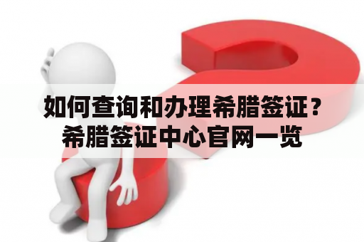 如何查询和办理希腊签证？希腊签证中心官网一览