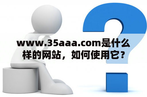 www.35aaa.com是什么样的网站，如何使用它？