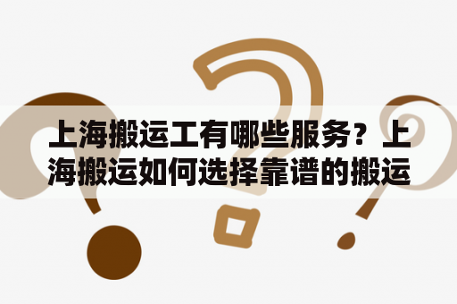 上海搬运工有哪些服务？上海搬运如何选择靠谱的搬运公司？