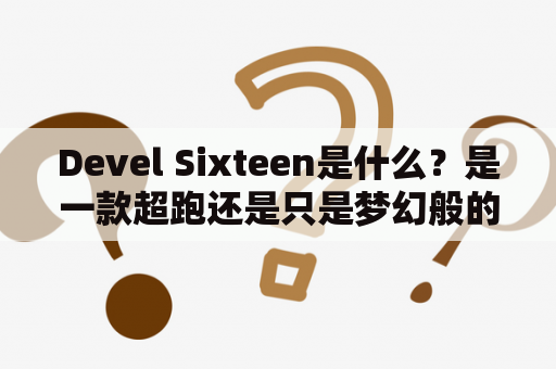 Devel Sixteen是什么？是一款超跑还是只是梦幻般的概念车？