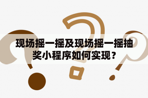 现场摇一摇及现场摇一摇抽奖小程序如何实现？