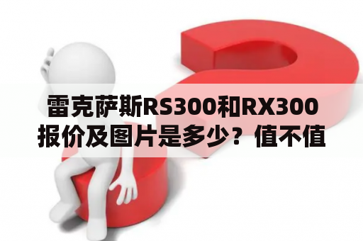 雷克萨斯RS300和RX300报价及图片是多少？值不值得购买？