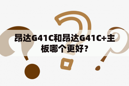 昂达G41C和昂达G41C+主板哪个更好？