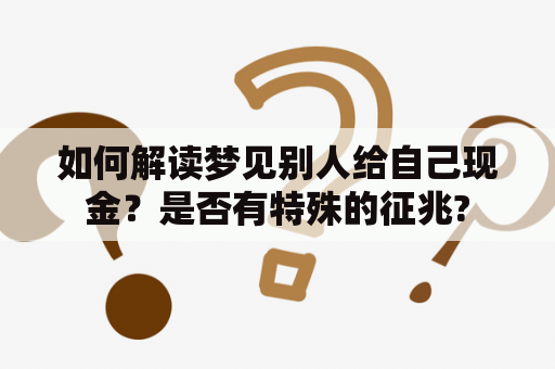 如何解读梦见别人给自己现金？是否有特殊的征兆?