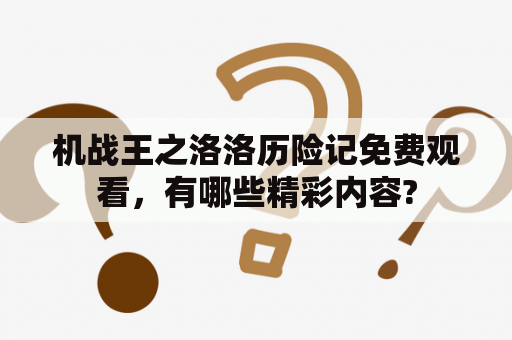 机战王之洛洛历险记免费观看，有哪些精彩内容?