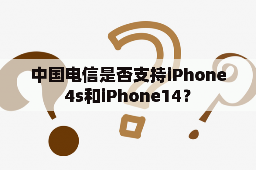 中国电信是否支持iPhone4s和iPhone14？