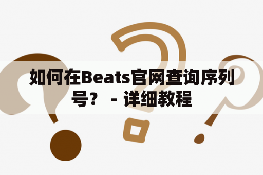 如何在Beats官网查询序列号？ - 详细教程