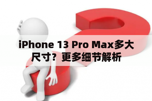 iPhone 13 Pro Max多大尺寸？更多细节解析