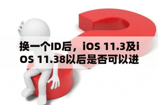 换一个ID后，iOS 11.3及iOS 11.38以后是否可以进行充值？