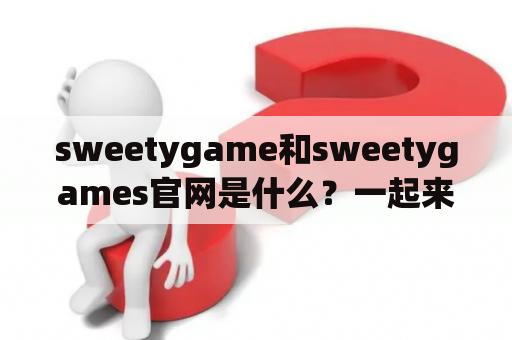 sweetygame和sweetygames官网是什么？一起来了解！