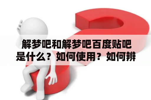  解梦吧和解梦吧百度贴吧是什么？如何使用？如何辨别梦境中的含义？