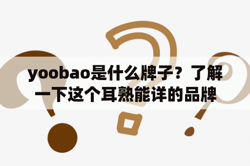 yoobao是什么牌子？了解一下这个耳熟能详的品牌