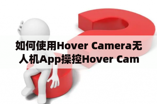 如何使用Hover Camera无人机App操控Hover Camera无人机？