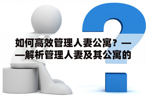 如何高效管理人妻公寓？——解析管理人妻及其公寓的成功之道