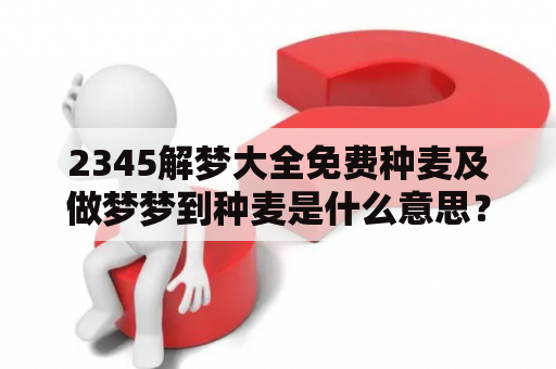 2345解梦大全免费种麦及做梦梦到种麦是什么意思？