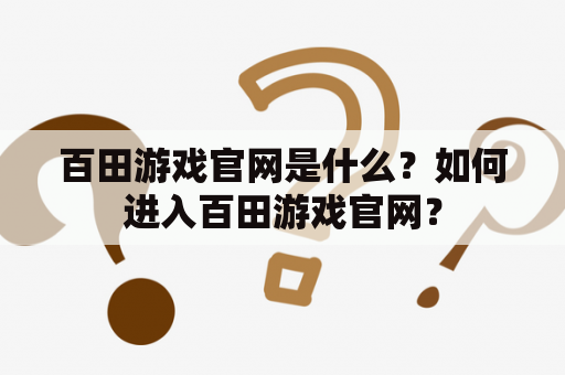 百田游戏官网是什么？如何进入百田游戏官网？