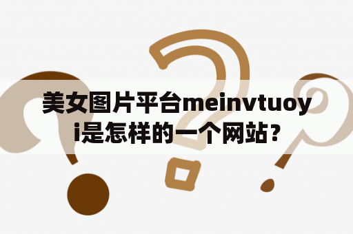 美女图片平台meinvtuoyi是怎样的一个网站？