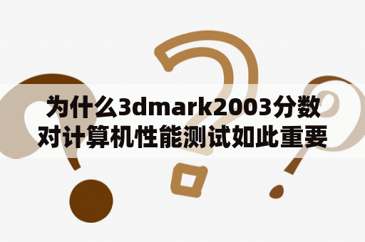 为什么3dmark2003分数对计算机性能测试如此重要？