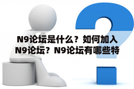 N9论坛是什么？如何加入N9论坛？N9论坛有哪些特色功能？N9论坛